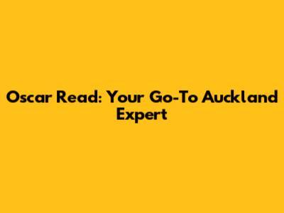 Oscar Read: Your Go-To Auckland Expert