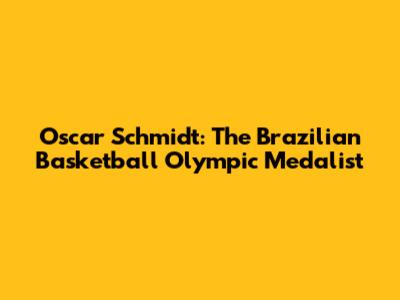 Oscar Schmidt: The Brazilian Basketball Olympic Medalist