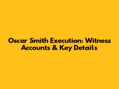 Oscar Smith Execution: Witness Accounts & Key Details
