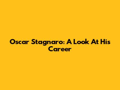 Oscar Stagnaro: A Look At His Career