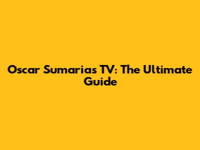 Oscar Sumaria's TV: The Ultimate Guide