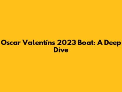 Oscar Valentín's 2023 Boat: A Deep Dive
