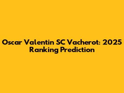 Oscar Valentin SC Vacherot: 2025 Ranking Prediction