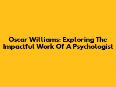 Oscar Williams: Exploring The Impactful Work Of A Psychologist