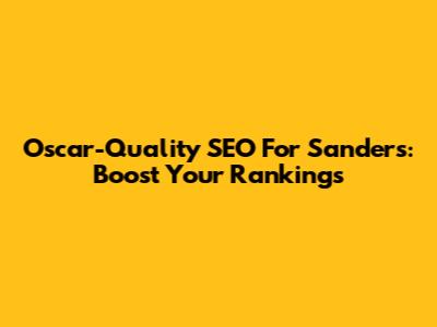 Oscar-Quality SEO For Sanders: Boost Your Rankings