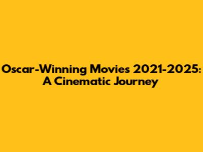 Oscar-Winning Movies 2021-2025: A Cinematic Journey