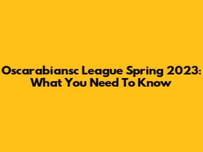 Oscarabiansc League Spring 2023: What You Need To Know