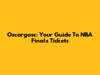 Oscargasc: Your Guide To NBA Finals Tickets