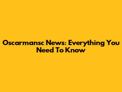 Oscarmansc News: Everything You Need To Know