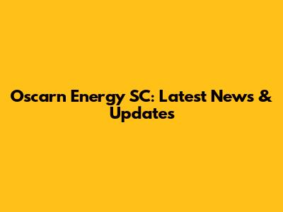 Oscarn Energy SC: Latest News & Updates
