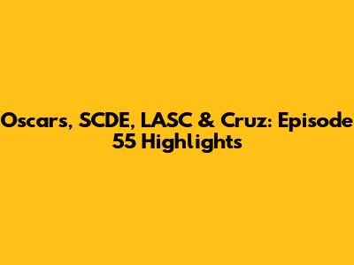 Oscars, SCDE, LASC & Cruz: Episode 55 Highlights
