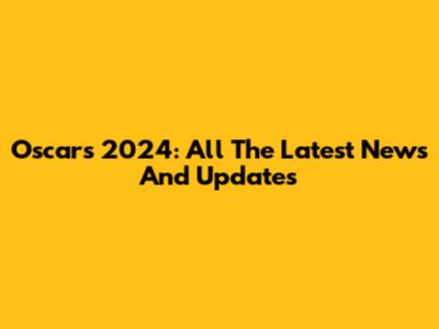 Oscars 2024: All The Latest News And Updates