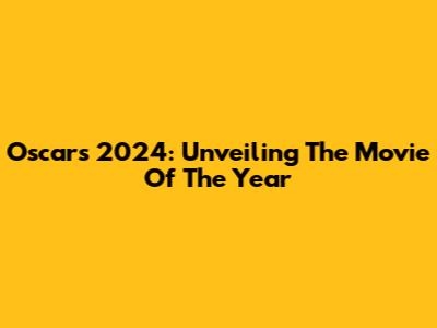 Oscars 2024: Unveiling The Movie Of The Year