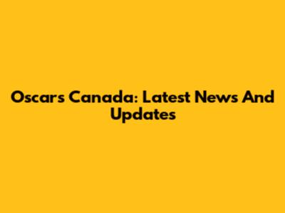 Oscars Canada: Latest News And Updates