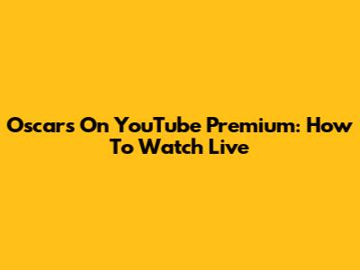 Oscars On YouTube Premium: How To Watch Live