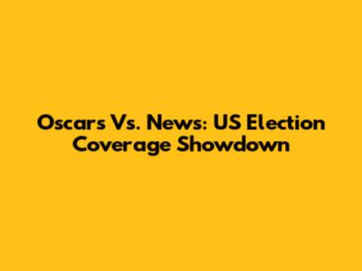 Oscars Vs. News: US Election Coverage Showdown