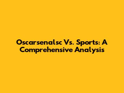 Oscarsenalsc Vs. Sports: A Comprehensive Analysis