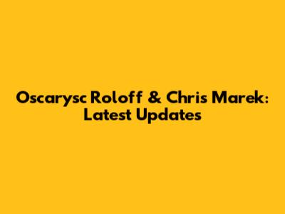 Oscarysc Roloff & Chris Marek: Latest Updates