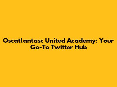 Oscatlantasc United Academy: Your Go-To Twitter Hub