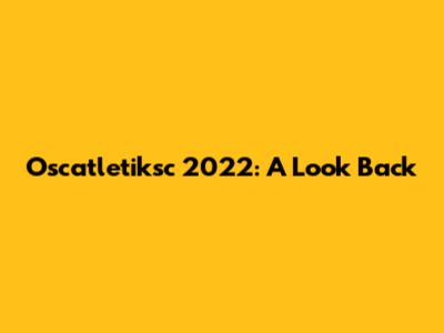 Oscatletiksc 2022: A Look Back
