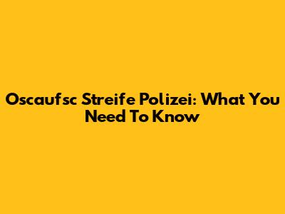 Oscaufsc Streife Polizei: What You Need To Know