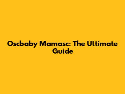 Oscbaby Mamasc: The Ultimate Guide
