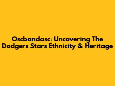 Oscbandasc: Uncovering The Dodgers Star's Ethnicity & Heritage