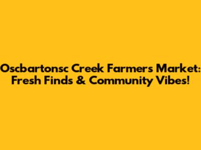 Oscbartonsc Creek Farmers Market: Fresh Finds & Community Vibes!
