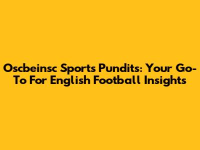 Oscbeinsc Sports Pundits: Your Go-To For English Football Insights
