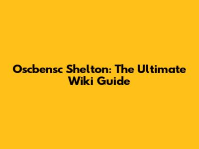 Oscbensc Shelton: The Ultimate Wiki Guide