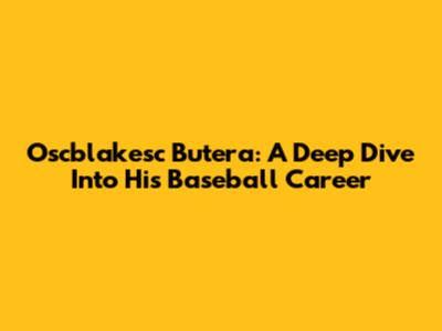 Oscblakesc Butera: A Deep Dive Into His Baseball Career