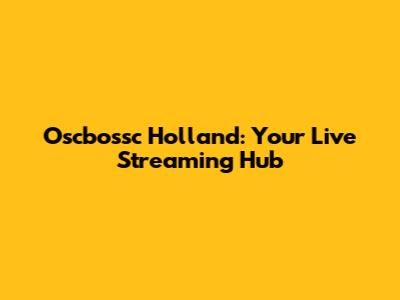 Oscbossc Holland: Your Live Streaming Hub