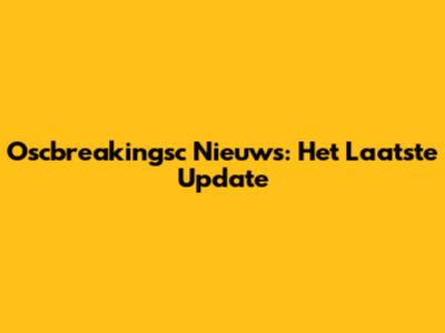 Oscbreakingsc Nieuws: Het Laatste Update