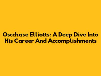 Oscchase Elliott's: A Deep Dive Into His Career And Accomplishments