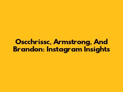 Oscchrissc, Armstrong, And Brandon: Instagram Insights