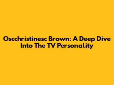 Oscchristinesc Brown: A Deep Dive Into The TV Personality