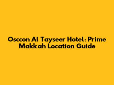 Osccon Al Tayseer Hotel: Prime Makkah Location Guide