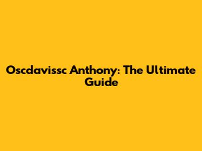Oscdavissc Anthony: The Ultimate Guide
