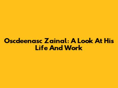Oscdeenasc Zainal: A Look At His Life And Work