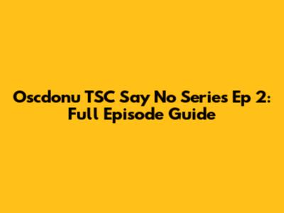 Oscdonu TSC Say No Series Ep 2: Full Episode Guide