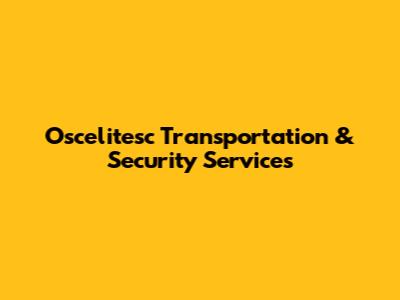 Oscelitesc Transportation & Security Services