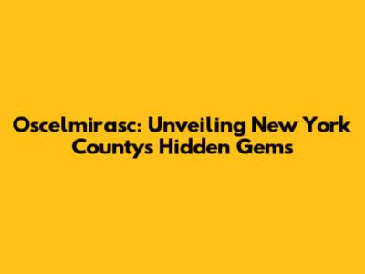 Oscelmirasc: Unveiling New York County's Hidden Gems