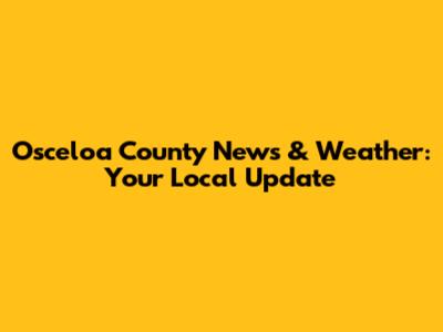 Osceloa County News & Weather: Your Local Update