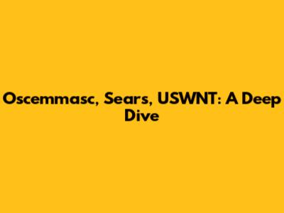Oscemmasc, Sears, USWNT: A Deep Dive