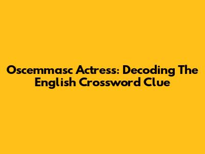 Oscemmasc Actress: Decoding The English Crossword Clue
