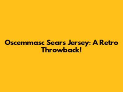 Oscemmasc Sears Jersey: A Retro Throwback!