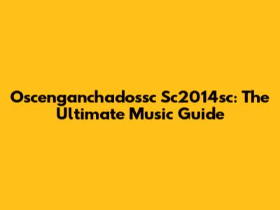 Oscenganchadossc Sc2014sc: The Ultimate Music Guide