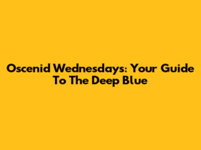 Oscenid Wednesdays: Your Guide To The Deep Blue