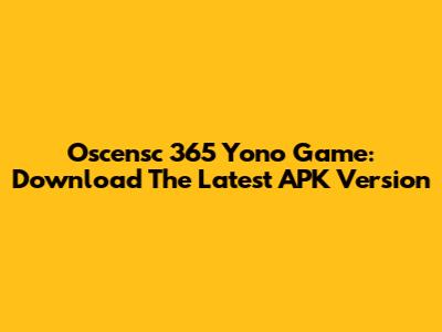 Oscensc 365 Yono Game: Download The Latest APK Version