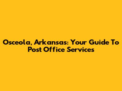 Osceola, Arkansas: Your Guide To Post Office Services